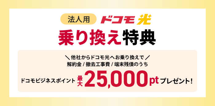 他社からドコモ光へお乗り換えで、解約金/撤去工事費/端末残債のうちドコモビジネスポイント最大25,000ポイントプレゼント！