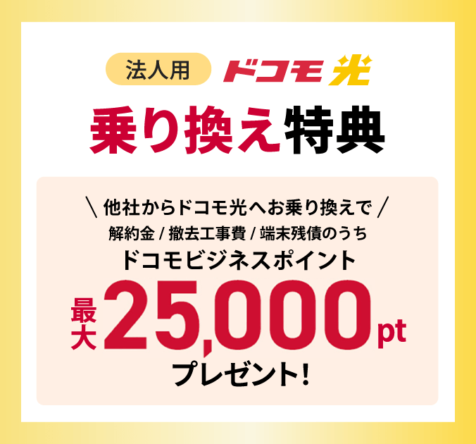 他社からドコモ光へお乗り換えで、解約金/撤去工事費/端末残債のうちドコモビジネスポイント最大25,000ポイントプレゼント！