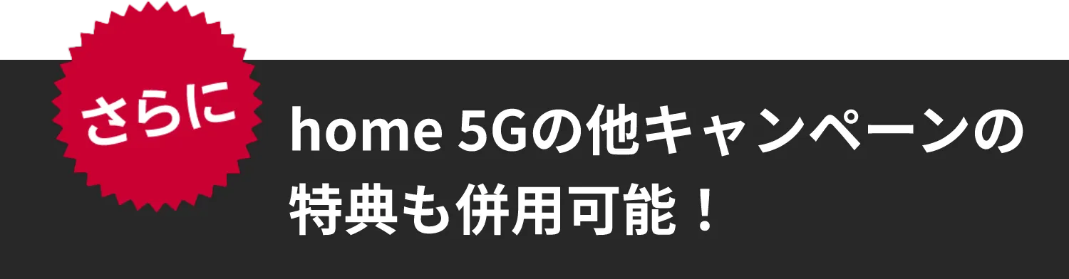 さらにhome 5Gの他キャンペーンの特典も併用可能！