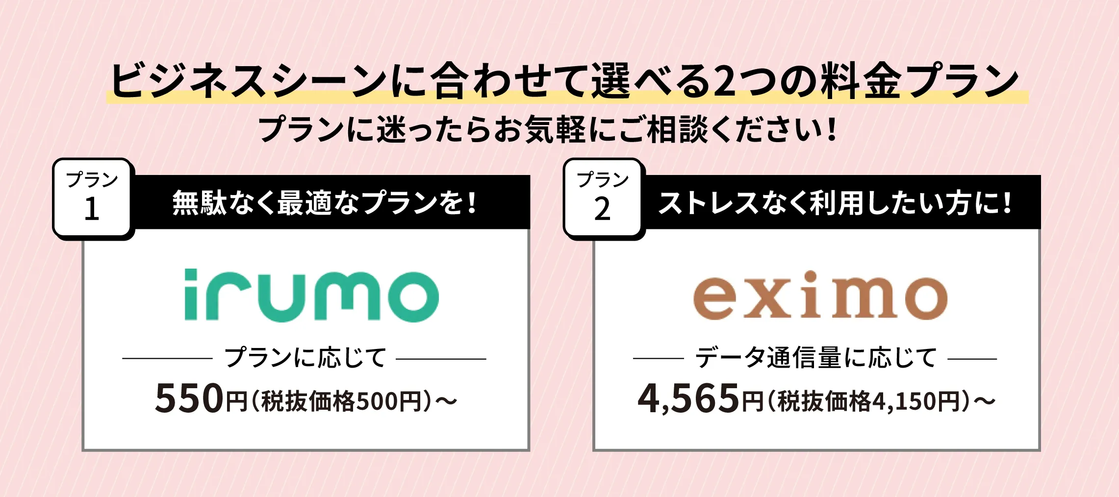 ビジネスシーンに合わせて選べる2つの料金プラン