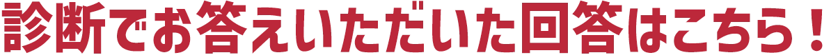 診断でお答えいただいた回答はこちら！