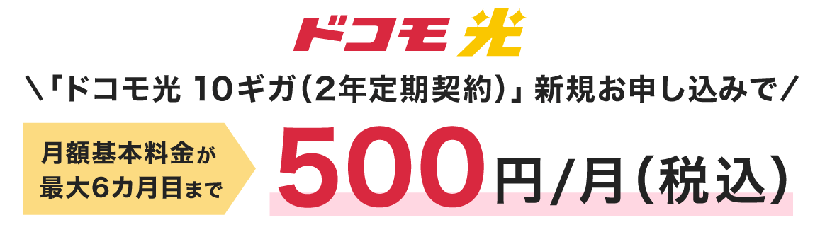 「ドコモ光 10ギガ（2年定期契約）」新規お申し込みで、月額基本料金が最大6カ月目まで500円/月（税込）