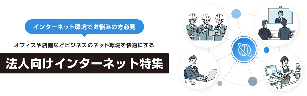 インターネット環境でお悩みの方必見　オフィスや店舗などビジネスのネット環境を快適にする　法人向けインターネット特集